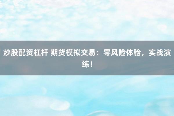 炒股配资杠杆 期货模拟交易:零风险体验,实战演练!