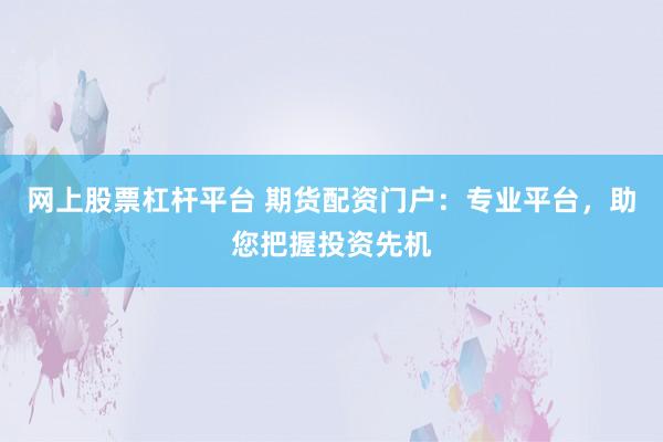 网上股票杠杆平台 期货配资门户：专业平台，助您把握投资先机