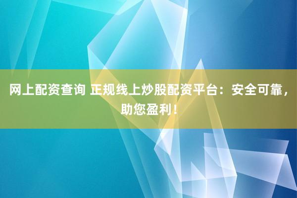 网上配资查询 正规线上炒股配资平台:安全可靠,助您盈利!