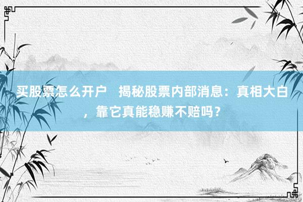 买股票怎么开户   揭秘股票内部消息：真相大白，靠它真能稳赚不赔吗？