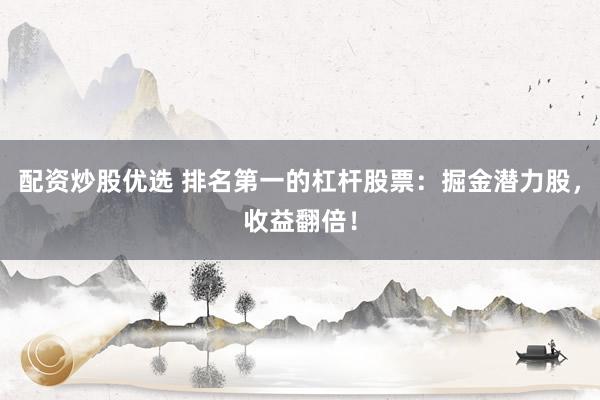 配资炒股优选 排名第一的杠杆股票:掘金潜力股,收益翻倍!