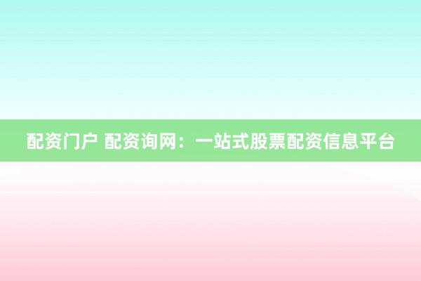 配资门户 配资询网:一站式股票配资信息平台