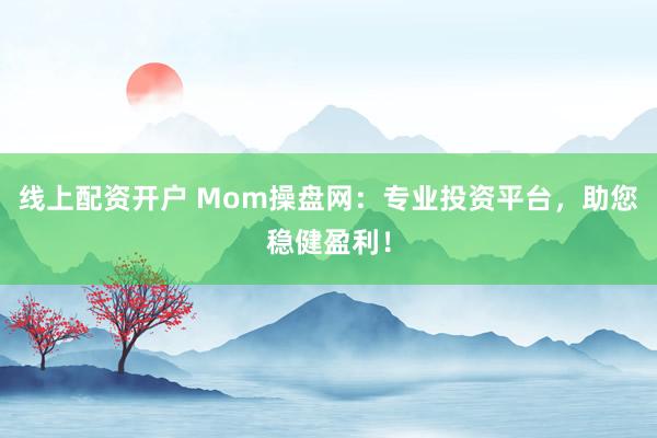 线上配资开户 Mom操盘网:专业投资平台,助您稳健盈利!