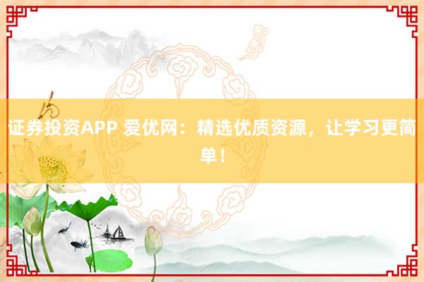 证券投资APP 爱优网：精选优质资源，让学习更简单！