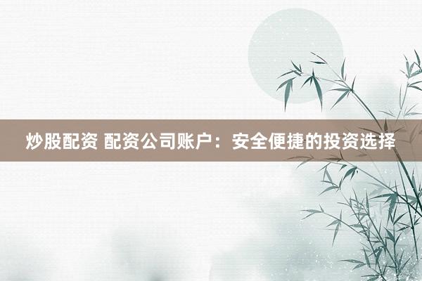 炒股配资 配资公司账户:安全便捷的投资选择