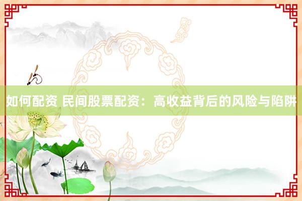如何配资 民间股票配资：高收益背后的风险与陷阱