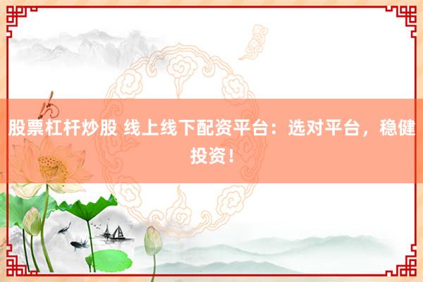股票杠杆炒股 线上线下配资平台:选对平台,稳健投资!