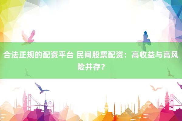 合法正规的配资平台 民间股票配资:高收益与高风险并存?
