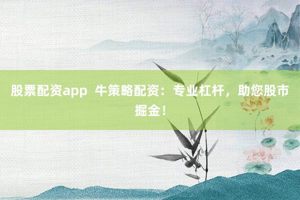 股票配资app  牛策略配资：专业杠杆，助您股市掘金！