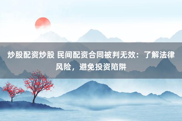 炒股配资炒股 民间配资合同被判无效:了解法律风险,避免投资陷阱