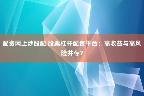 配资网上炒股配 股票杠杆配资平台:高收益与高风险并存?