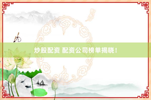 炒股配资 配资公司榜单揭晓!