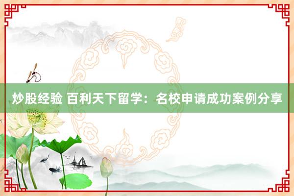 炒股经验 百利天下留学:名校申请成功案例分享