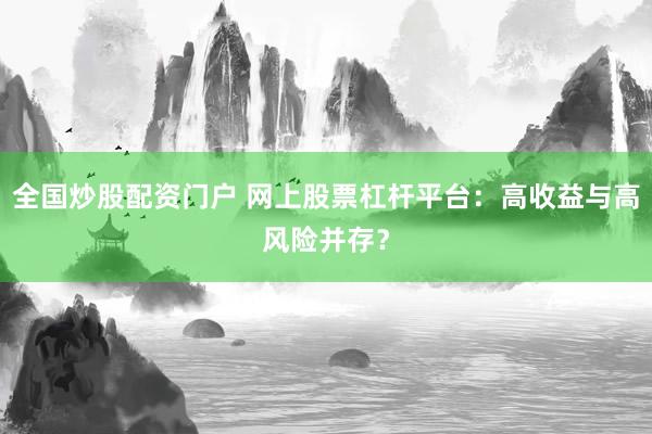 全国炒股配资门户 网上股票杠杆平台：高收益与高风险并存？