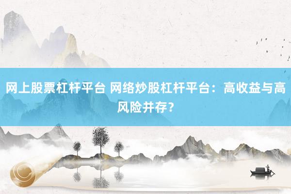 网上股票杠杆平台 网络炒股杠杆平台：高收益与高风险并存？