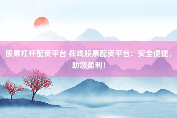 股票杠杆配资平台 在线股票配资平台：安全便捷，助您盈利！