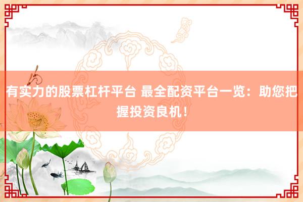 有实力的股票杠杆平台 最全配资平台一览：助您把握投资良机！
