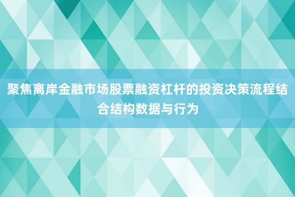 聚焦离岸金融市场股票融资杠杆的投资决策流程结合结构数据与行为
