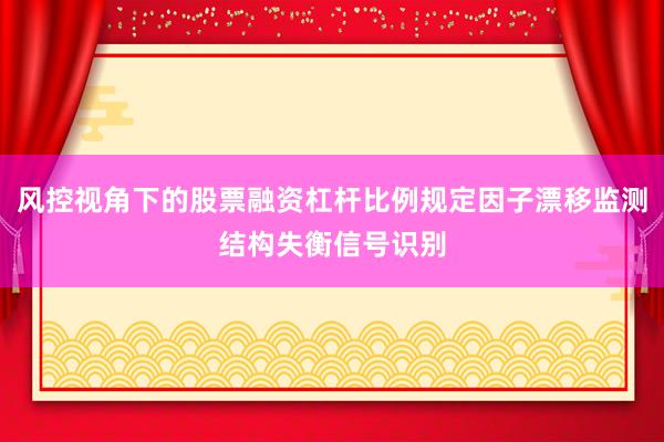 风控视角下的股票融资杠杆比例规定因子漂移监测结构失衡信号识别