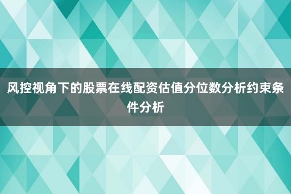 风控视角下的股票在线配资估值分位数分析约束条件分析