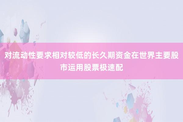对流动性要求相对较低的长久期资金在世界主要股市运用股票极速配