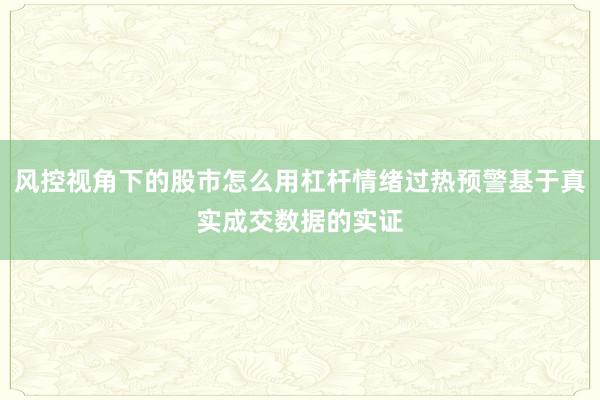 风控视角下的股市怎么用杠杆情绪过热预警基于真实成交数据的实证
