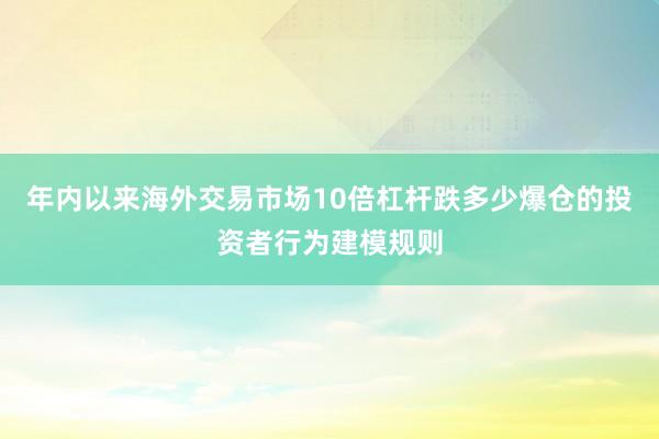 年内以来海外交易市场10倍杠杆跌多少爆仓的投资者行为建模规则