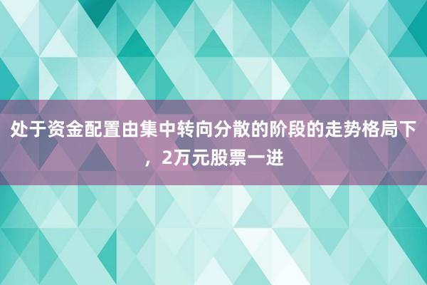 处于资金配置由集中转向分散的阶段的走势格局下，2万元股票一进