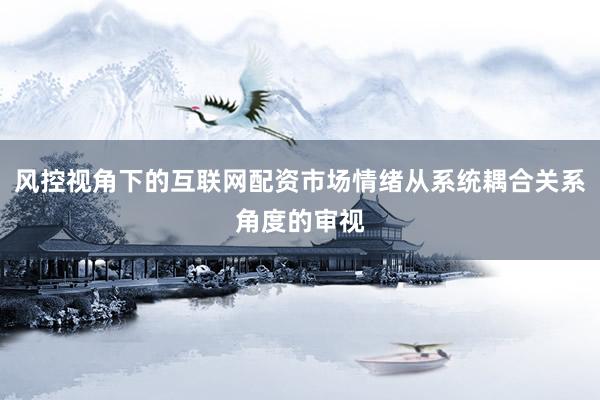 风控视角下的互联网配资市场情绪从系统耦合关系角度的审视