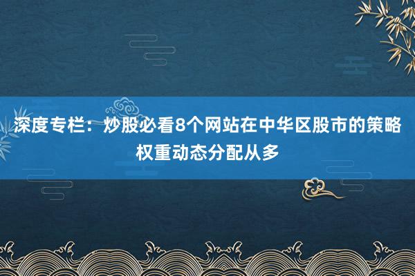 深度专栏：炒股必看8个网站在中华区股市的策略权重动态分配从多