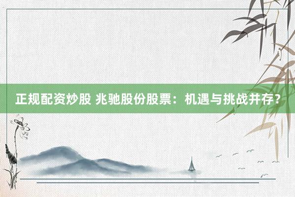 正规配资炒股 兆驰股份股票：机遇与挑战并存？