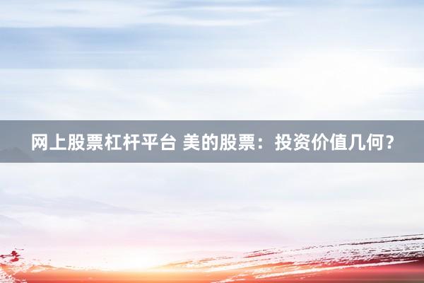 网上股票杠杆平台 美的股票：投资价值几何？