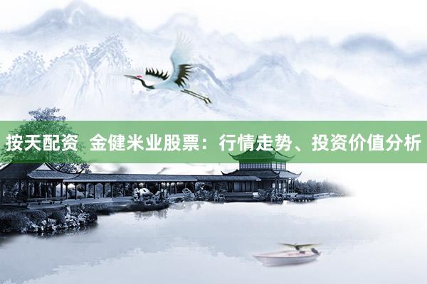 按天配资  金健米业股票：行情走势、投资价值分析