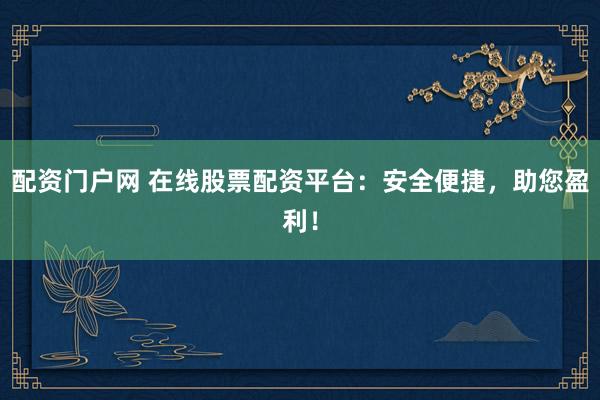 配资门户网 在线股票配资平台:安全便捷,助您盈利!