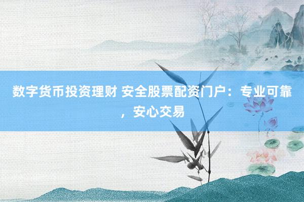 数字货币投资理财 安全股票配资门户：专业可靠，安心交易
