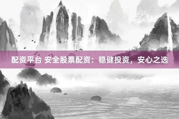 配资平台 安全股票配资：稳健投资，安心之选