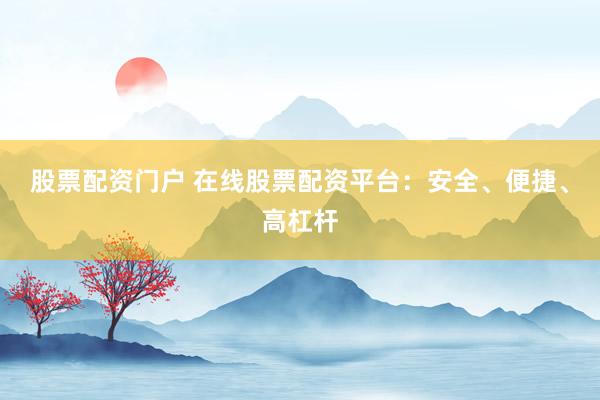 股票配资门户 在线股票配资平台：安全、便捷、高杠杆