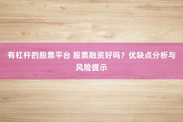 有杠杆的股票平台 股票融资好吗？优缺点分析与风险提示