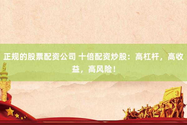 正规的股票配资公司 十倍配资炒股：高杠杆，高收益，高风险！