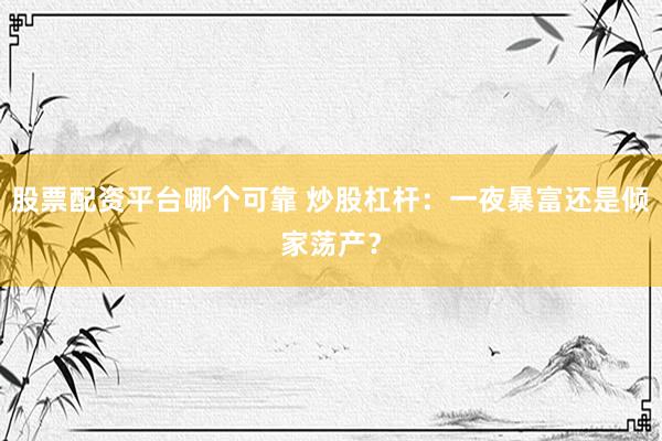股票配资平台哪个可靠 炒股杠杆:一夜暴富还是倾家荡产?