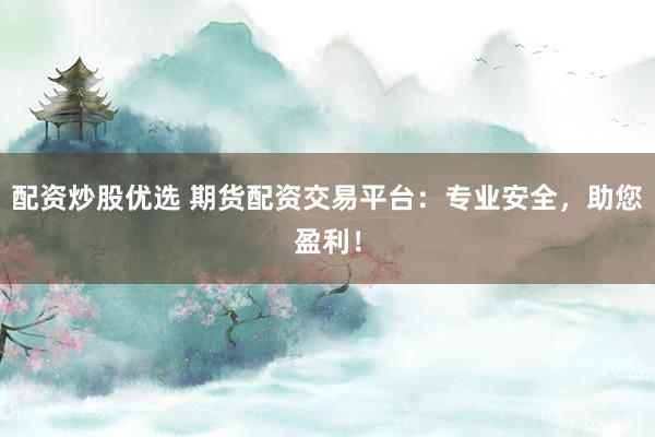 配资炒股优选 期货配资交易平台：专业安全，助您盈利！
