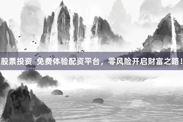 股票投资  免费体验配资平台，零风险开启财富之路！