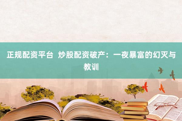 正规配资平台  炒股配资破产：一夜暴富的幻灭与教训
