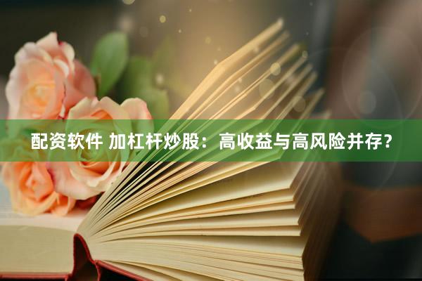 配资软件 加杠杆炒股：高收益与高风险并存？