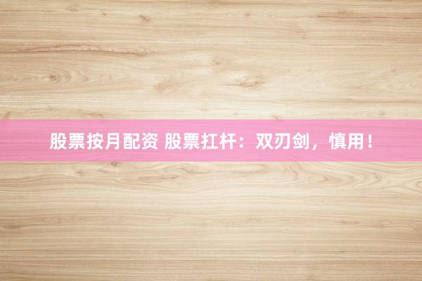 股票按月配资 股票扛杆：双刃剑，慎用！