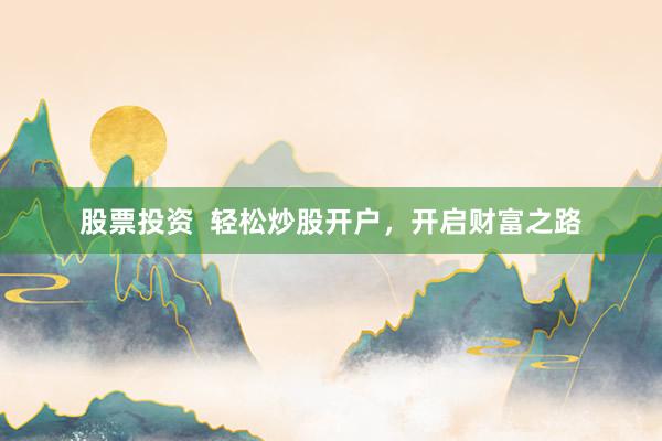 股票投资  轻松炒股开户，开启财富之路