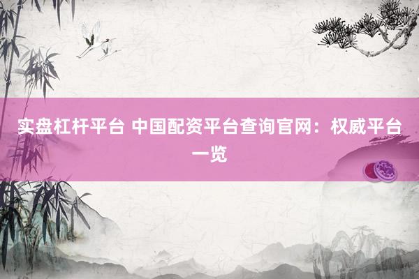 实盘杠杆平台 中国配资平台查询官网：权威平台一览