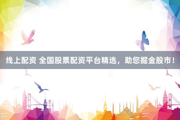 线上配资 全国股票配资平台精选，助您掘金股市！