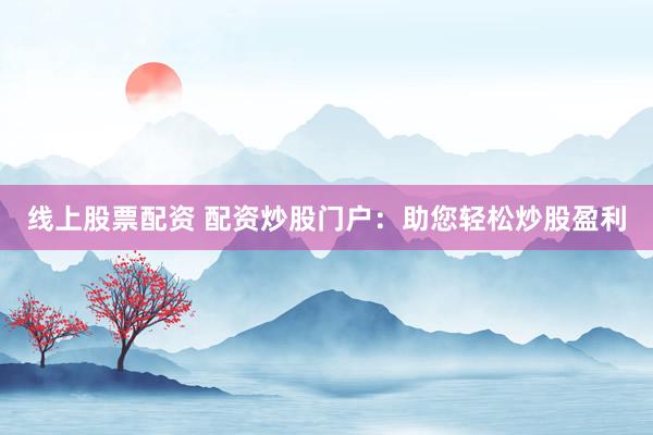 线上股票配资 配资炒股门户:助您轻松炒股盈利