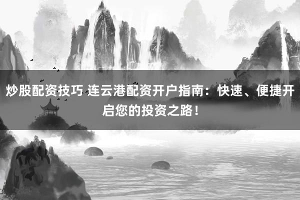炒股配资技巧 连云港配资开户指南:快速、便捷开启您的投资之路!